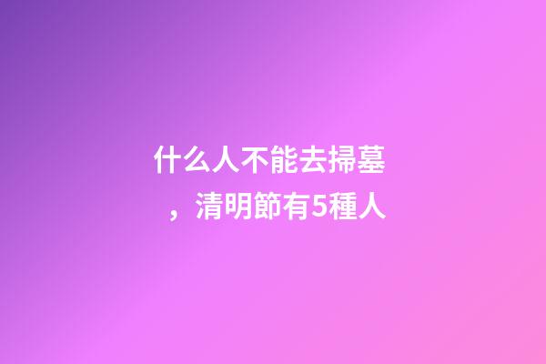 什么人不能去掃墓，清明節有5種人-第1張-觀點-玄機派